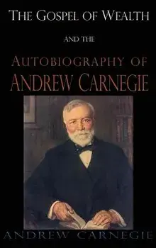 Gospel of Wealth and the Autobiography of Andrew Carnegie/Andrew Carnegie