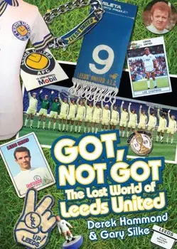 Got, Not Got: Leeds United. The Lost World of Leeds United, Hardback/Gary Silke