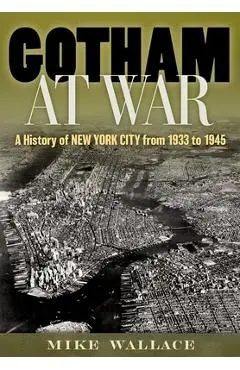Gotham at War: A History of New York City from 1933 to 1945 - Mike Wallace