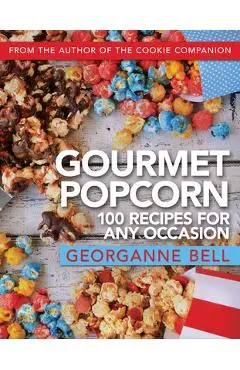 Gourmet Popcorn: 100 Recipes for Any Occasion - Georganne Bell