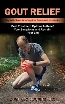Gout Relief: Best Treatment Options to Relief Your Symptoms and Reclaim Your Life (Step Relief Formula to Stop Pain from Gout Infla, Paperback/Allan Roberts