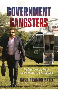Government Gangsters: The Deep State, the Truth, and the Battle for Our Democracy - Kash Pramod Patel