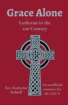 Grace Alone: Lutheran in the 21st Century, Paperback/Katherine Rohloff