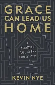 Grace Can Lead Us Home: A Christian Call to End Homelessness, Paperback/Kevin Nye