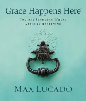 Grace Happens Here: You Are Standing Where Grace Is Happening, Hardcover/Max Lucado