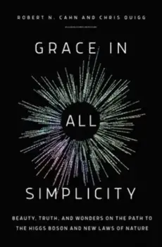 Grace in All Simplicity. Beauty, Truth, and Wonders on the Path to the Higgs Boson and New Laws of Nature, Hardback/Chris Quigg