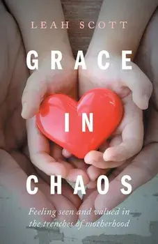 Grace in Chaos: Feeling Seen and Valued in the Trenches of Motherhood, Paperback/Leah Scott