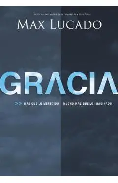 Gracia: Más Que Lo Merecido, Mucho Más Que Lo Imaginado - Max Lucado