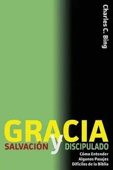 Gracia Salvaci n Y Discipulado: C mo Entender Algunos Pasajes Dif ciles de la Biblia, Paperback/Charles C. Bing