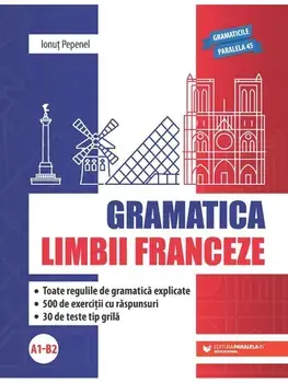 Gramatica limbii franceze A1-B2. Toate regulile de gramatica explicate. 500 de exercitii cu raspunsuri. 30 de teste tip grila. Editia a II-a/Ionut Pepenel