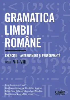 Gramatica limbii romane. Exercitii-antrenament si performanta. Clasele VII-VIII/Adina Dragomirescu, Irina-Roxana Georgescu, Delia-Monica Georgescu, Raluca-Diana Raducanu, Ileana Gae, Alina Dinu, Maria-Ramona Nedea, Adina Ionescu