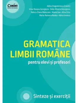 Gramatica limbii romane pentru elevi si profesori. Sinteze si exercitii/Adina Dragomirescu, Irina-Roxana Georgescu, Delia-Monica Georgescu, Raluca-Diana Raducanu, Ileana Gae, Alina Dinu, Maria-Ramona Nedea, Adina Ionescu