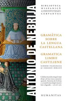 Gramatica sobre la lengua castellana / Gramatica limbii castiliene. Scrieri filologice si exegeza biblica/Antonio de Nebrija