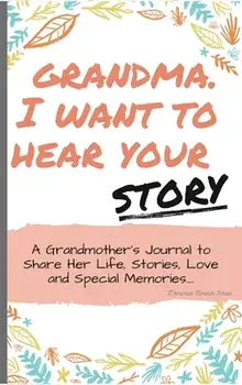 Grandma, I Want To Hear Your Story: A Grandmothers Journal To Share Her Life, Stories, Love and Special Memories/The Life Graduate Publishing Group