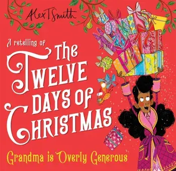 Grandma is Overly Generous. A Retelling of the Twelve Days of Christmas, Hardback/Alex T. Smith