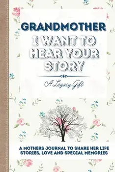 Grandmother, I Want To Hear Your Story: A Grandmothers Journal To Share Her Life, Stories, Love and Special Memories/***