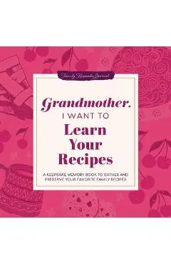 Grandmother, I Want to Learn Your Recipes: A Keepsake Memory Book to Gather and Preserve Your Favorite Family Recipes - Jeffrey Mason