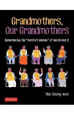 Grandmothers, Our Grandmothers: Remembering the Comfort Women of World War II - Han Seong-won