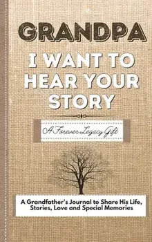 Grandpa, I Want To Hear Your Story: A Fathers Journal To Share His Life, Stories, Love And Special Memories, Hardcover/The Life Graduate Publishing Group