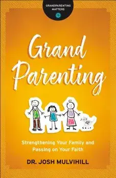 Grandparenting: Strengthening Your Family and Passing on Your Faith, Paperback/Josh Mulvihill