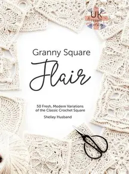 Granny Square Flair UK Terms Edition: 50 Fresh, Modern Variations of the Classic Crochet Square, Hardcover/Shelley Husband