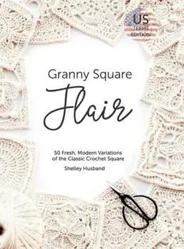 Granny Square Flair US Terms Edition: 50 Fresh, Modern Variations of the Classic Crochet Square, Hardcover/Shelley Husband