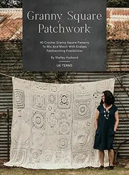Granny Square Patchwork UK Terms Edition: 40 Crochet Granny Square Patterns to Mix and Match with Endless Patchworking Possibilities/Shelley Husband