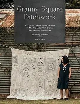 Granny Square Patchwork US Terms Edition: 40 Crochet Granny Square Patterns to Mix and Match with Endless Patchworking Possibilities/Shelley Husband