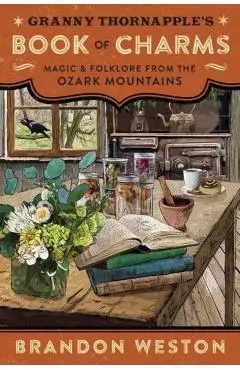 Granny Thornapple's Book of Charms: Magic & Folklore from the Ozark Mountains - Brandon Weston