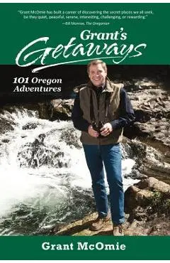 Grant's Getaways: 101 Oregon Adventures - Grant Mcomie
