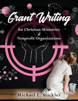 Grant Writing for Christian Ministries & Nonprofit Organizations, Paperback/Michael L. Stickler