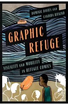 Graphic Refuge: Visuality and Mobility in Refugee Comics - Candida Rifkind