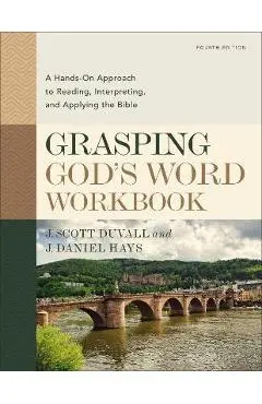 Grasping God's Word Workbook, Fourth Edition: A Hands-On Approach to Reading, Interpreting, and Applying the Bible - J. Scott Duvall