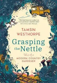 Grasping The Nettle. Tales from a Modern Country Gardener, Hardback/Tamsin Westhorpe