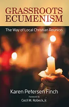 Grassroots Ecumenism: The Way of Local Christian Reunion, Paperback/Karen Petersen Finch