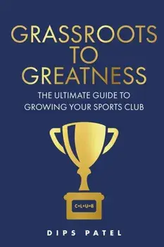 Grassroots to Greatness. The ultimate guide to growing your sports club, Paperback/Dips Patel