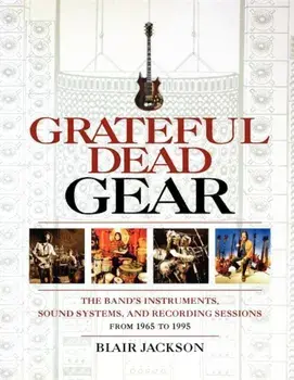 Grateful Dead Gear: The Band's Instruments, Sound Systems, and Recording Sessions from 1965 to 1995, Paperback/Blair Jackson