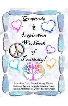 Gratitude and Inspiration Workbook of Positivity! Journal for Girls, Teens & Young Women: Featuring, Writing Prompts, Coloring, Pages, Positive Affirm - Tamra S. Devoll