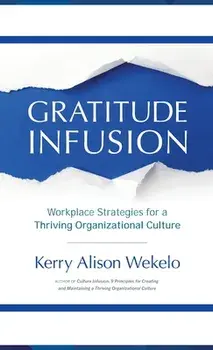 Gratitude Infusion: Workplace Strategies for a Thriving Organizational Culture, Hardcover/Kerry Alison Wekelo