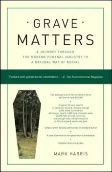 Grave Matters: A Journey Through the Modern Funeral Industry to a Natural Way of Burial, Paperback/Mark Harris