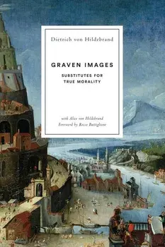 Graven Images: Substitutes for True Morality, Paperback/Dietrich Von Hildebrand