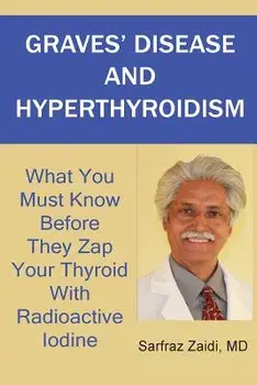 Graves' Disease and Hyperthyroidism: What You Must Know Before They Zap Your Thyroid with Radioactive Iodine, Paperback/MD Sarfraz Zaidi
