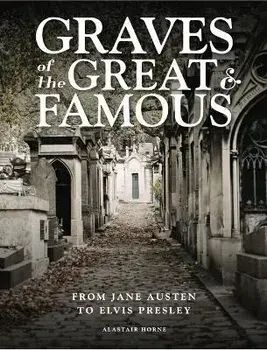 Graves of the Great and Famous. From Jane Austen to Elvis Presley, Hardback/Alastair Horne