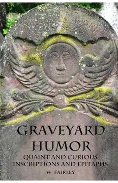 Graveyard Humor: Quaint and Curious Inscriptions and Epitaphs - Moira Allen