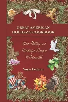 Great American Holiday Cookbook - Their History and Wonderful Recipes to Celebrate, Hardcover/Susie Federer