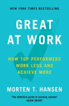 Great at Work. How Top Performers Do Less, Work Better, and Achieve More, Paperback/Morten T. Hansen