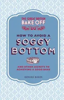 Great British Bake Off: How to Avoid a Soggy Bottom and Othe, Hardcover/***