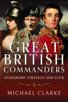 Great British Commanders. Leadership, Strategy and Luck, Hardback/Michael Clarke
