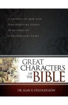 Great Characters of the Bible: 52 Lessons on How God Used Ordinary People to Accomplish Extraordinary Tasks - Alan B. Stringfellow
