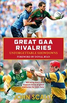 Great GAA Rivalries. Unforgettable Showdowns, Paperback/John Scally